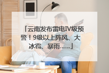 云南发布雷电Ⅳ级预警！9级以上阵风、大冰雹、暴雨……